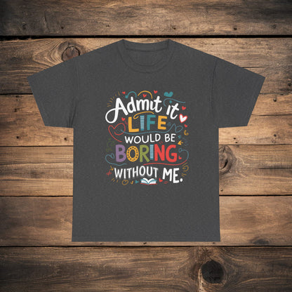 A collection of Bella Canvas 3001 for men and woman t-shirts in various colors (Dark Heather, Heliconia, Navy, Grid, Sport Gray, Black, and Graphite Heather) with the humorous text "Admit it, life would be boring without me" printed on the front.