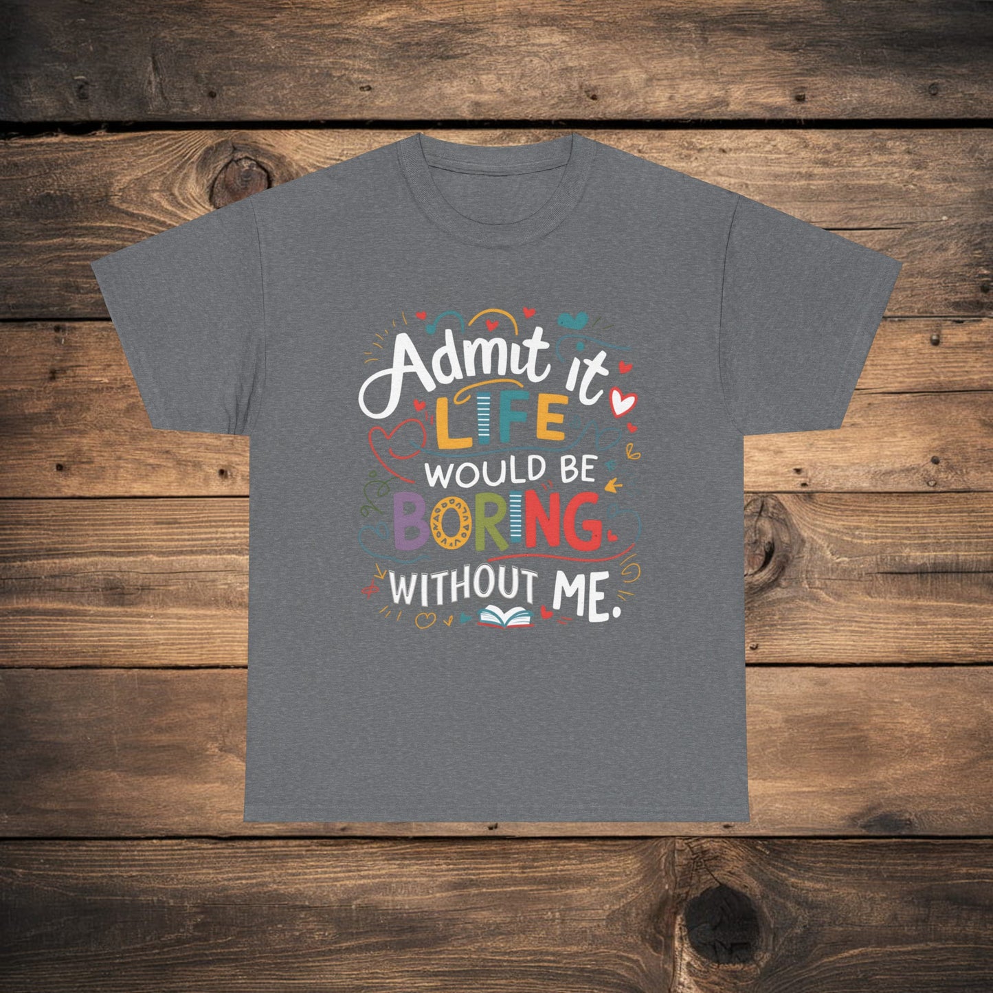 A collection of Bella Canvas 3001 for men and woman t-shirts in various colors (Dark Heather, Heliconia, Navy, Grid, Sport Gray, Black, and Graphite Heather) with the humorous text "Admit it, life would be boring without me" printed on the front.