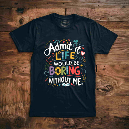 A collection of Bella Canvas 3001 for men and woman t-shirts in various colors (Dark Heather, Heliconia, Navy, Grid, Sport Gray, Black, and Graphite Heather) with the humorous text "Admit it, life would be boring without me" printed on the front.